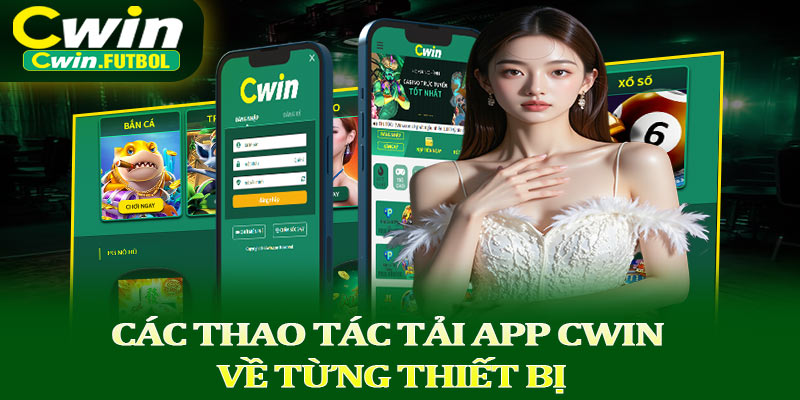 Các thao tác tải app Cwin về từng thiết bị