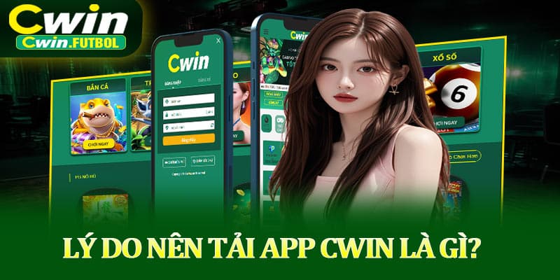 Lý do nên ưu tiên tải app Cwin là gì?