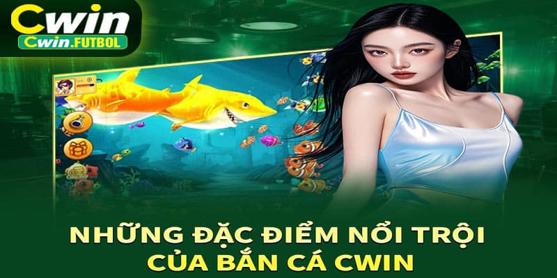Những đặc điểm nổi trội của bắn cá Cwin