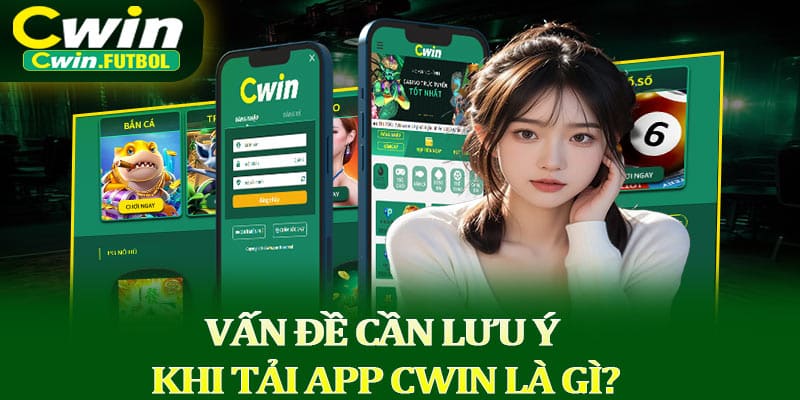 Vấn đề cần lưu ý khi tải app Cwin là gì?
