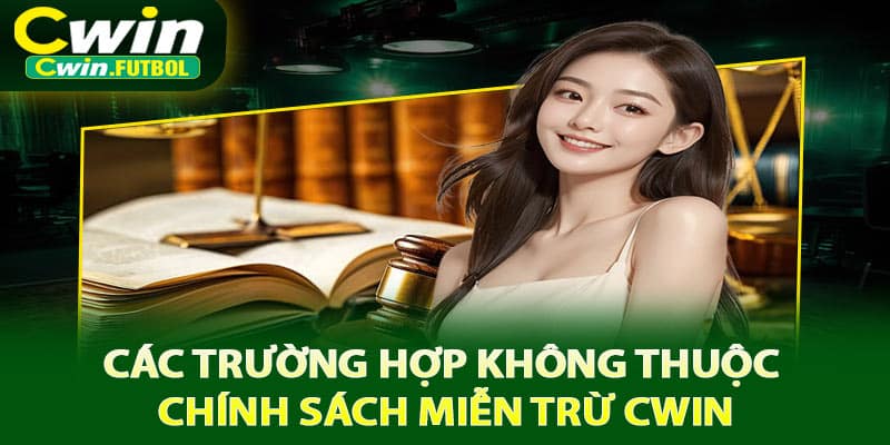 Các trường hợp không thuộc chính sách miễn trừ Cwin