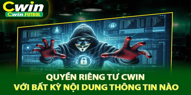 Quyền riêng tư Cwin với bất kỳ nội dung thông tin nào