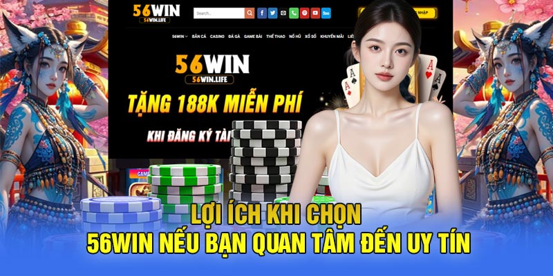 Lợi Ích Khi Chọn 56WIN Nếu Bạn Quan Tâm Đến Uy Tín